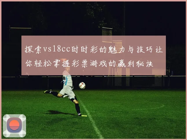 探索vs18cc时时彩的魅力与技巧让你轻松掌握彩票游戏的赢利秘诀