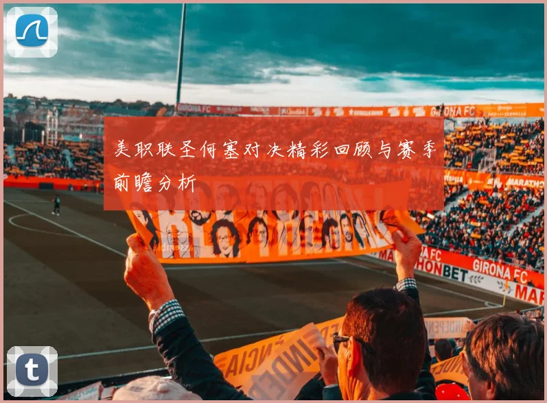 美职联圣何塞对决精彩回顾与赛季前瞻分析