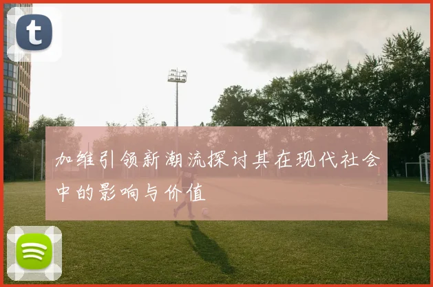 加维引领新潮流探讨其在现代社会中的影响与价值