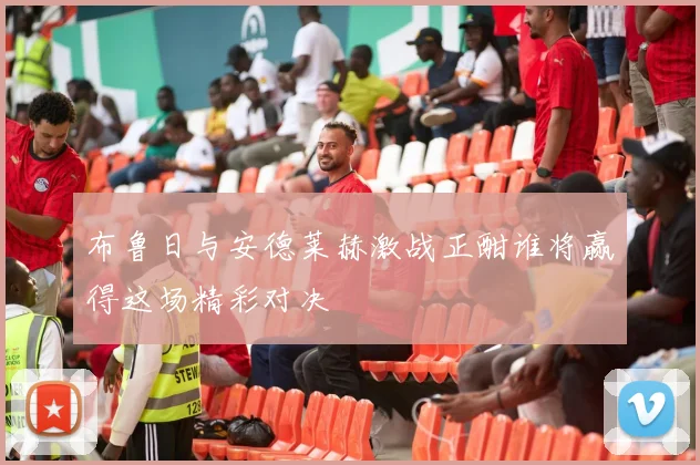 布鲁日与安德莱赫激战正酣谁将赢得这场精彩对决