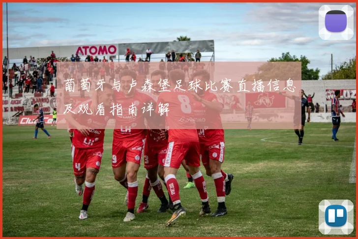 葡萄牙与卢森堡足球比赛直播信息及观看指南详解