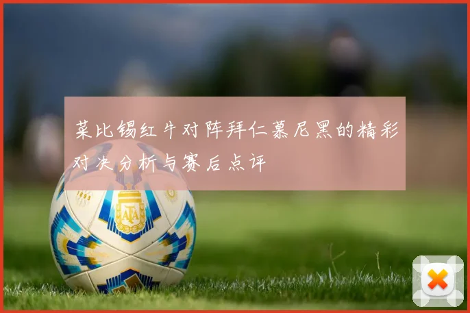 菜比锡红牛对阵拜仁慕尼黑的精彩对决分析与赛后点评