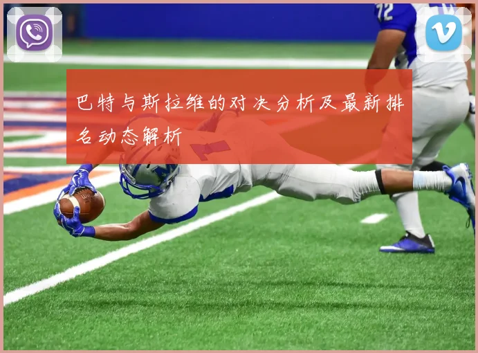 巴特与斯拉维的对决分析及最新排名动态解析