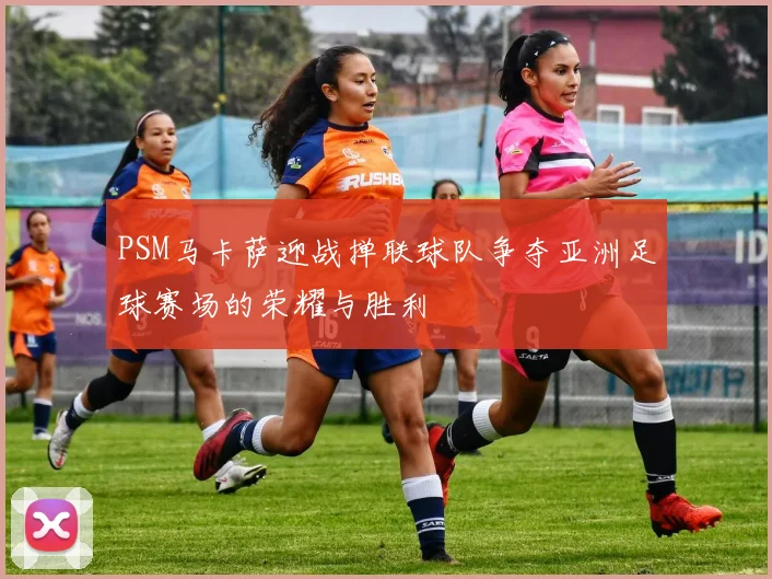 PSM马卡萨迎战掸联球队争夺亚洲足球赛场的荣耀与胜利