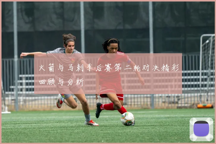 火箭与马刺季后赛第二轮对决精彩回顾与分析