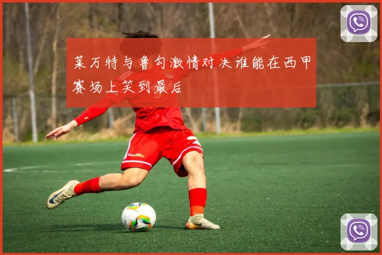 莱万特与鲁勾激情对决谁能在西甲赛场上笑到最后