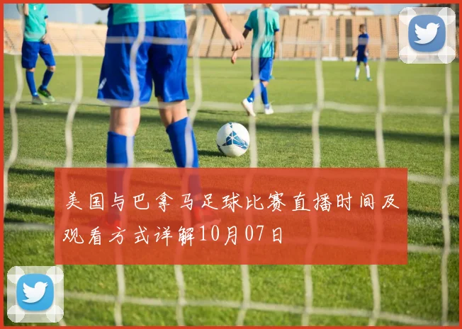 美国与巴拿马足球比赛直播时间及观看方式详解10月07日