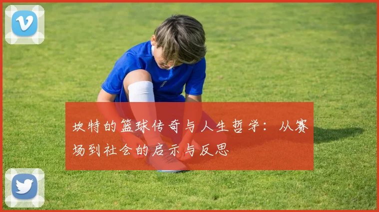 坎特的篮球传奇与人生哲学：从赛场到社会的启示与反思