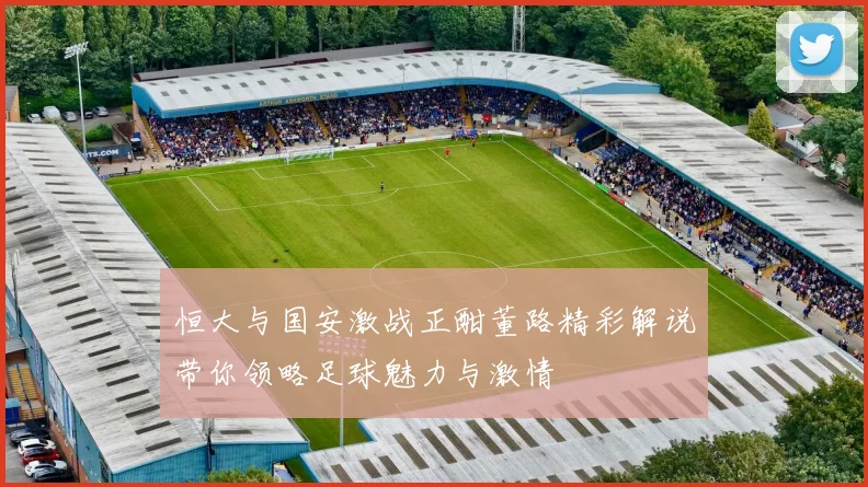 恒大与国安激战正酣董路精彩解说带你领略足球魅力与激情