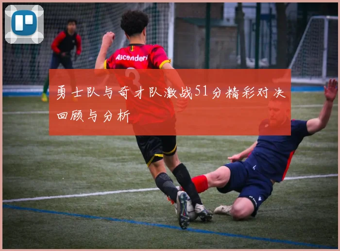 勇士队与奇才队激战51分精彩对决回顾与分析