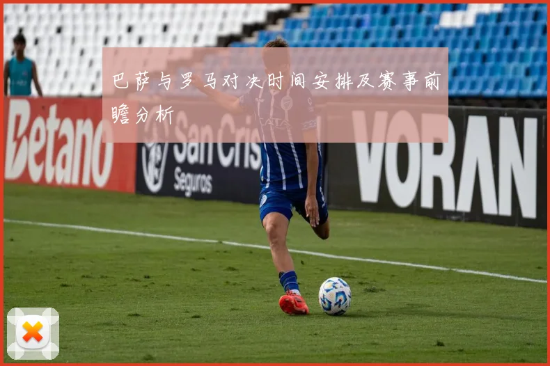 巴萨与罗马对决时间安排及赛事前瞻分析