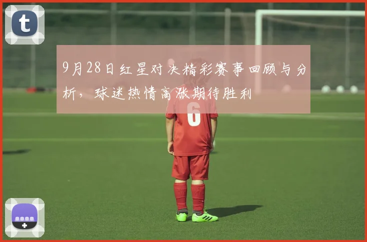 9月28日红星对决精彩赛事回顾与分析，球迷热情高涨期待胜利
