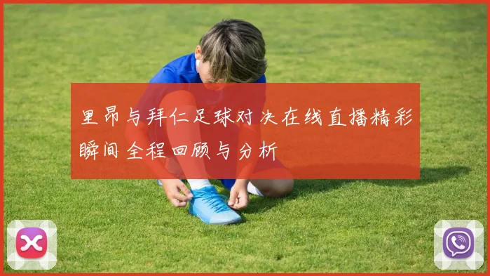 里昂与拜仁足球对决在线直播精彩瞬间全程回顾与分析