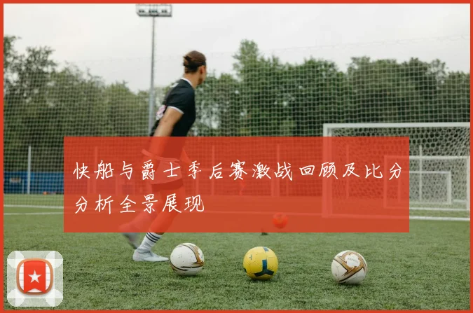 快船与爵士季后赛激战回顾及比分分析全景展现