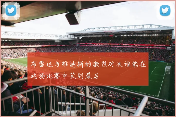 布雷达与维迪斯的激烈对决谁能在这场比赛中笑到最后