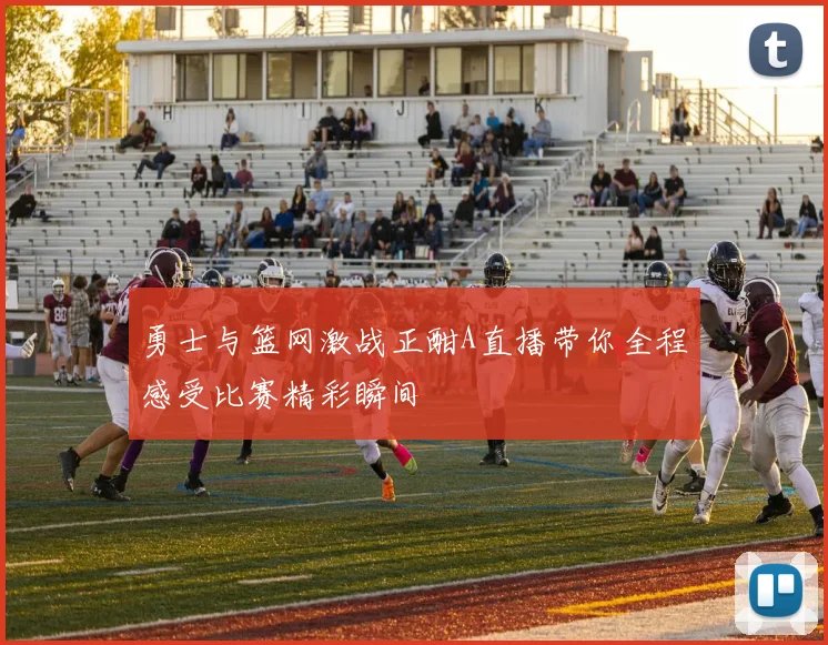 勇士与篮网激战正酣A直播带你全程感受比赛精彩瞬间